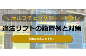 違法リフトの設置例と対策　～セルフチェックシート付き～